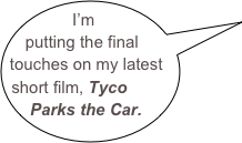I’m putting the final touches on my latest short film, Tyco Parks the Car.