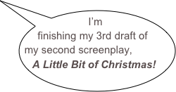I’m finishing my 3rd draft of my second screenplay,           A Little Bit of Christmas! 